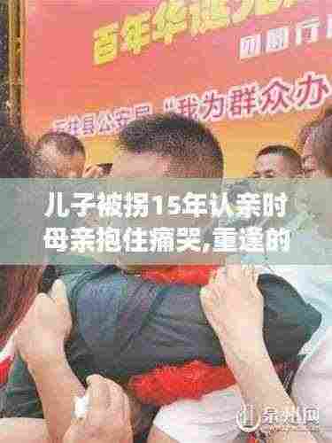 儿子被拐十五年后重逢认亲,深情相拥感人瞬间