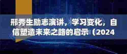 邢秀生励志演讲,学习变化,自信塑造未来之路的启示(2024年11月13日)