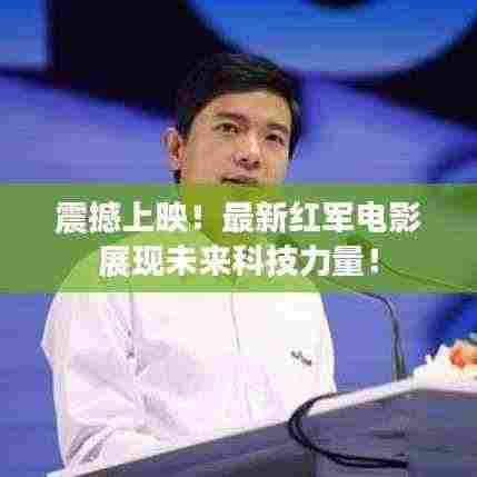 震撼上映!最新红军电影展现未来科技力量!