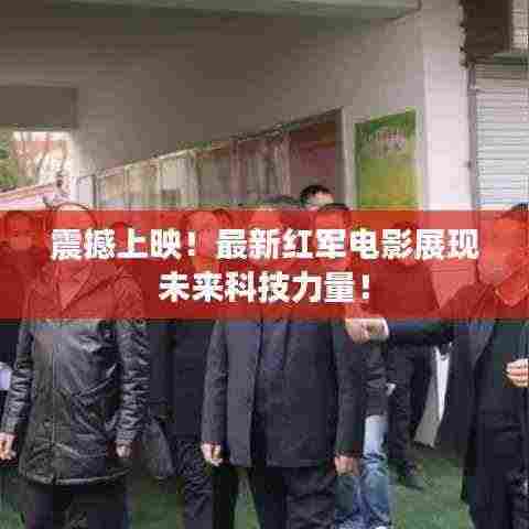 震撼上映!最新红军电影展现未来科技力量!