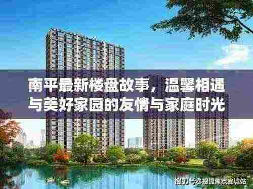 南平最新楼盘故事,温馨相遇与美好家园的友情与家庭时光(2024年11月14日)