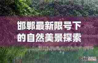 邯郸最新限号下的自然美景探索之旅
