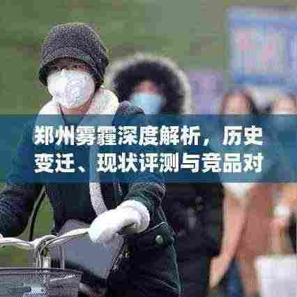 郑州雾霾深度解析，历史变迁、现状评测与竞品对比