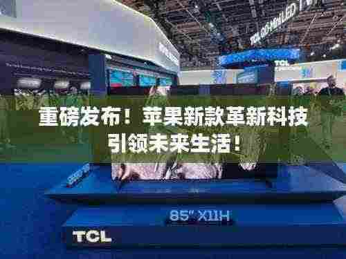 重磅发布!苹果新款革新科技引领未来生活!