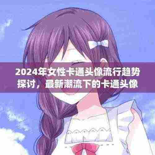 2024年女性卡通头像流行趋势探讨,最新潮流下的卡通头像女生