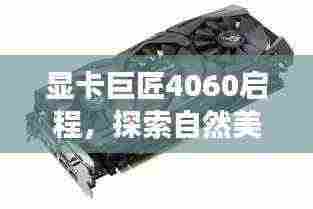 显卡巨匠4060启程,探索自然美景,寻找内心平和的旅程