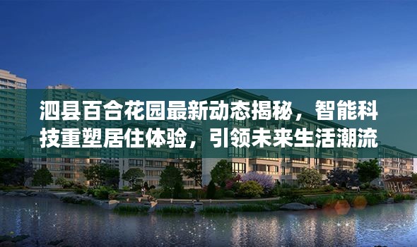 泗县百合花园最新动态揭秘,智能科技重塑居住体验,引领未来生活潮流