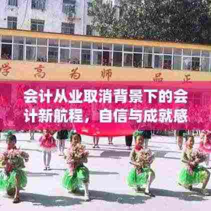 会计从业取消背景下的会计新航程，自信与成就感的逆风破浪之旅