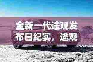 全新一代途观发布日纪实,途观家族新篇章,美好时光启航