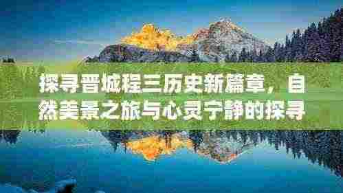 探寻晋城程三历史新篇章,自然美景之旅与心灵宁静的探寻之路