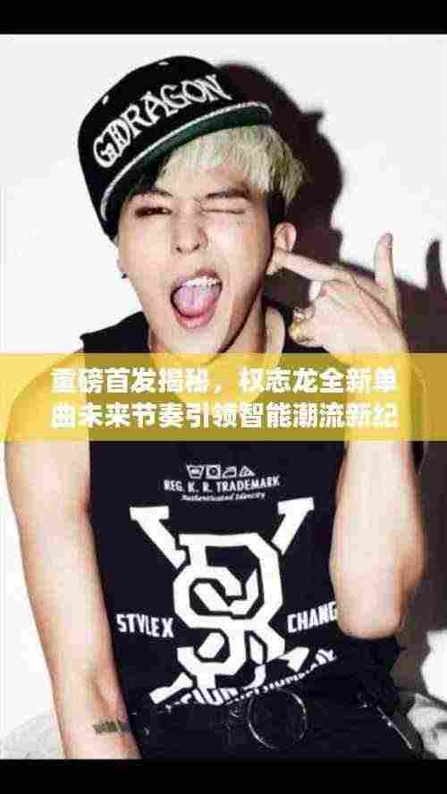 重磅首发揭秘，权志龙全新单曲未来节奏引领智能潮流新纪元！