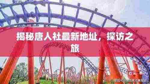 揭秘唐人社最新地址,探访之旅