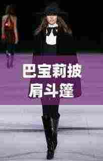 巴宝莉披肩斗篷最新款时尚之旅,历史上的时尚里程碑(11月14日)