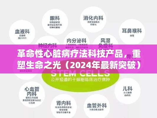革命性心脏病疗法科技产品,重塑生命之光(2024年最新突破)