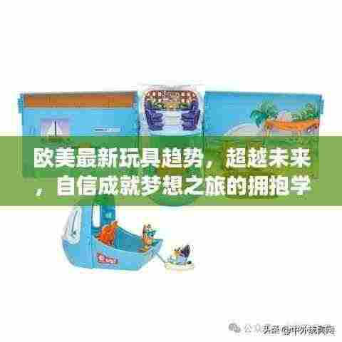 欧美最新玩具趋势，超越未来，自信成就梦想之旅的拥抱学习之旅（2024年11月14日）