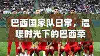 巴西国家队日常,温暖时光下的巴西荣耀(11月14日特辑)