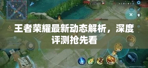 王者荣耀最新动态解析,深度评测抢先看