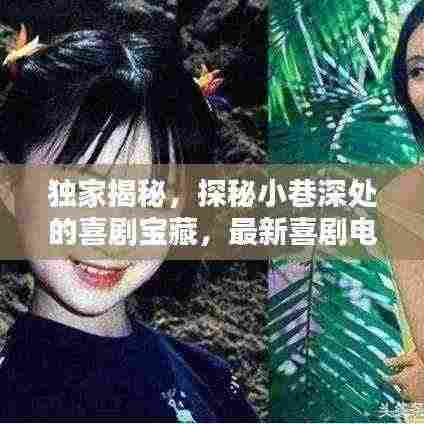 独家揭秘，探秘小巷深处的喜剧宝藏，最新喜剧电影排行榜抢先曝光（2024年11月）