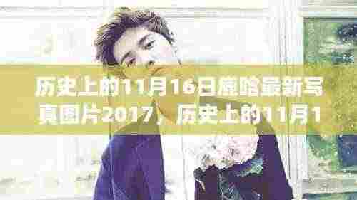 鹿晗写真图片闪耀登场,历史上的11月16日回顾与最新写真发布