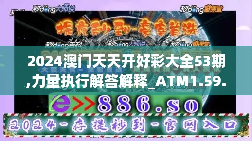 2024澳门天天开好彩大全53期,力量执行解答解释_ATM1.59.97科技版