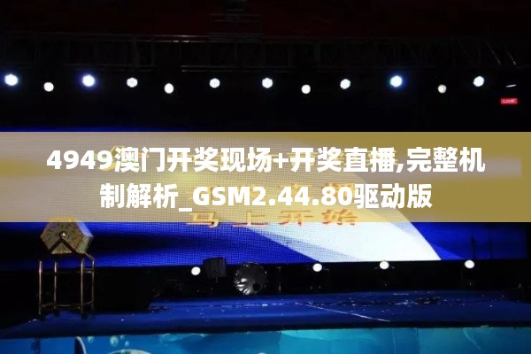4949澳门开奖现场+开奖直播,完整机制解析_GSM2.44.80驱动版