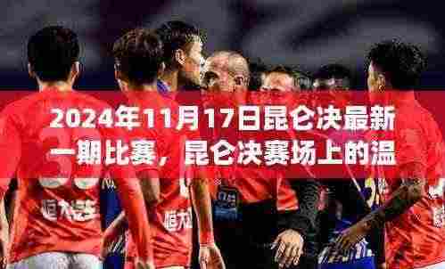 昆仑决赛场温情故事与奇遇,2024年11月1 7日比赛回顾