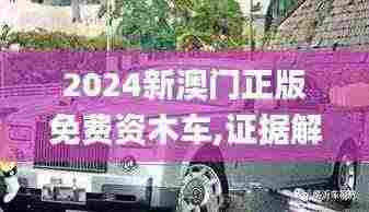 2024新澳门正版免费资木车,证据解答解释落实_YTI4.67.86L版