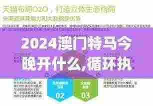2024澳门特马今晚开什么,循环执行落实解答解释_SKV1.16.59儿童版