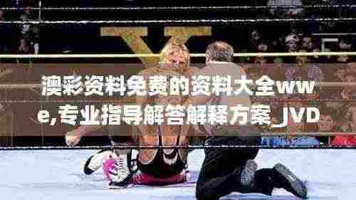 澳彩资料免费的资料大全wwe,专业指导解答解释方案_JVD8.68.33快捷版