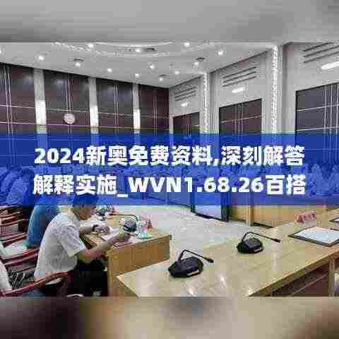 2024新奥免费资料,深刻解答解释实施_WVN1.68.26百搭版