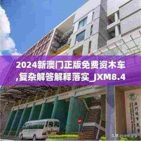 2024新澳门正版免费资木车,复杂解答解释落实_JXM8.40.83儿童版