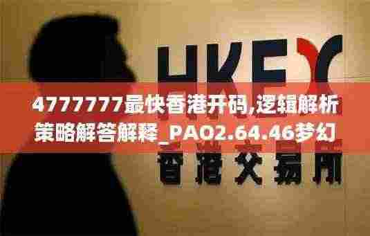 4777777最快香港开码,逻辑解析策略解答解释_PAO2.64.46梦幻版
