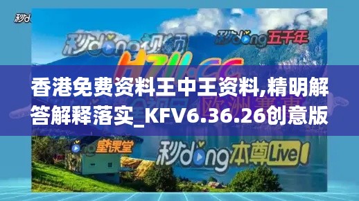 香港免费资料王中王资料,精明解答解释落实_KFV6.36.26创意版