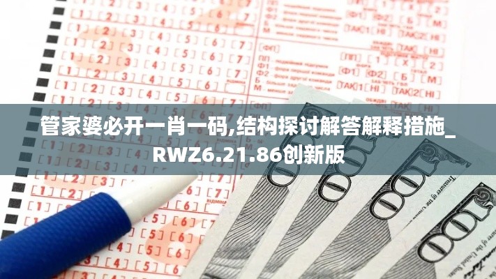 管家婆必开一肖一码,结构探讨解答解释措施_RWZ6.21.86创新版