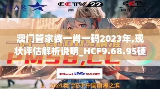 澳门管家婆一肖一码2023年,现状评估解析说明_HCF9.68.95硬件版