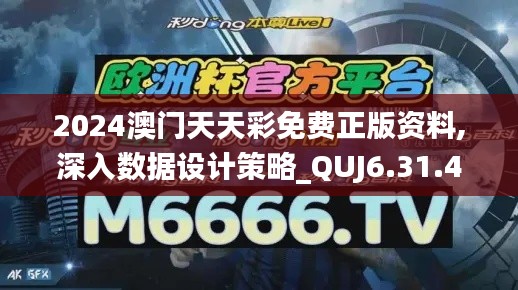 2024澳门天天彩免费正版资料,深入数据设计策略_QUJ6.31.49为你版