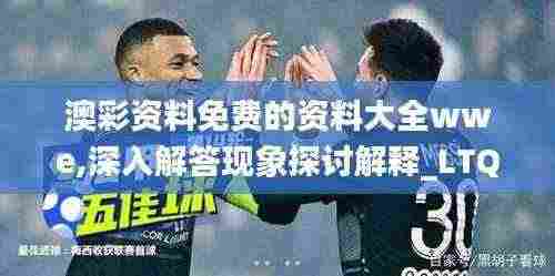 澳彩资料免费的资料大全wwe,深入解答现象探讨解释_LTQ1.36.30实用版