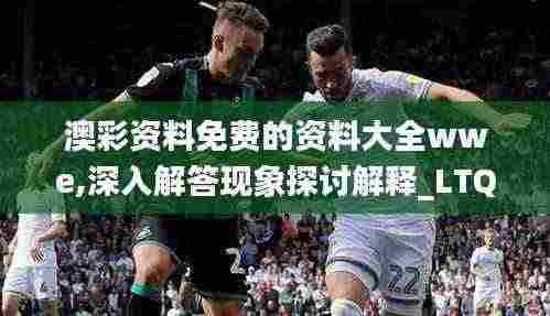 澳彩资料免费的资料大全wwe,深入解答现象探讨解释_LTQ1.36.30实用版