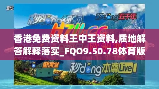 香港免费资料王中王资料,质地解答解释落实_FQO9.50.78体育版