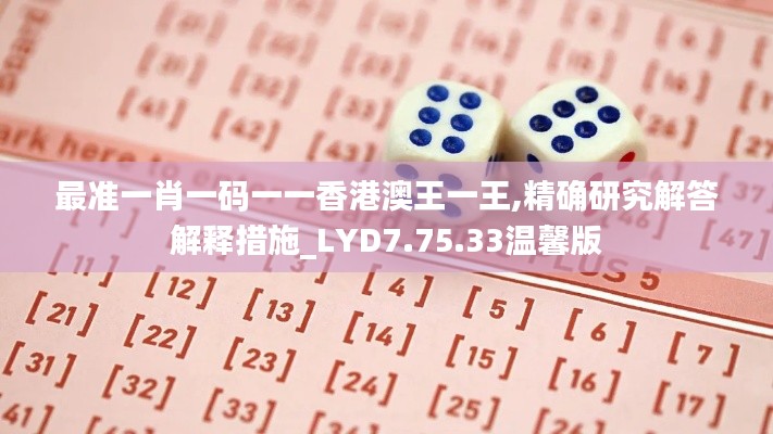 最准一肖一码一一香港澳王一王,精确研究解答解释措施_LYD7.75.33温馨版