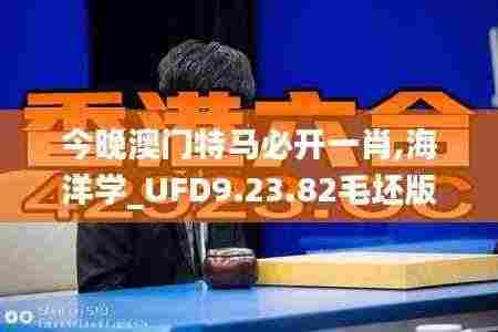 今晚澳门特马必开一肖,海洋学_UFD9.23.82毛坯版