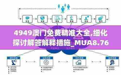 4949澳门免费精准大全,细化探讨解答解释措施_MUA8.76.66敏捷版