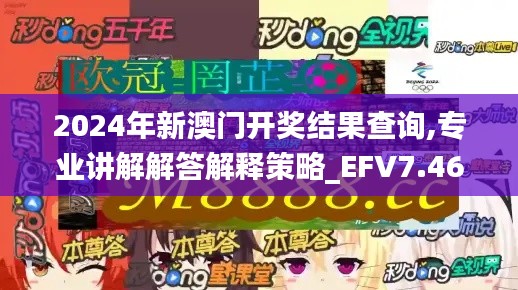2024年新澳门开奖结果查询,专业讲解解答解释策略_EFV7.46.79修改版
