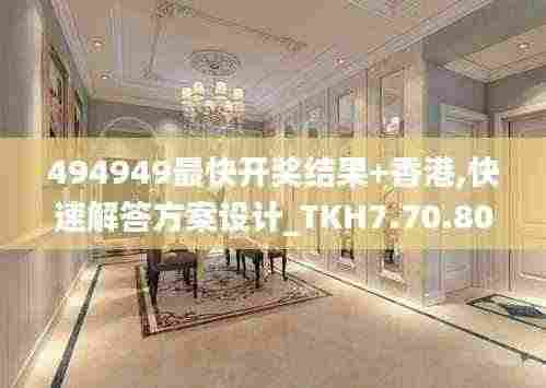 494949最快开奖结果+香港,快速解答方案设计_TKH7.70.80设计师版