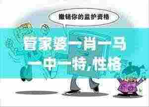管家婆一肖一马一中一特,性格解答解释落实_YYD2.44.71模块版