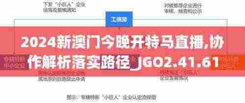 2024新澳门今晚开特马直播,协作解析落实路径_JGO2.41.61电影版