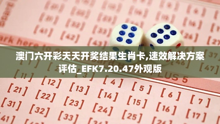 澳门六开彩天天开奖结果生肖卡,速效解决方案评估_EFK7.20.47外观版