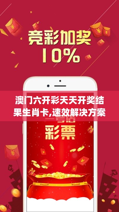 澳门六开彩天天开奖结果生肖卡,速效解决方案评估_EFK7.20.47外观版