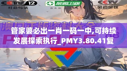 管家婆必出一肖一码一中,可持续发展探索执行_PMY3.80.41复兴版