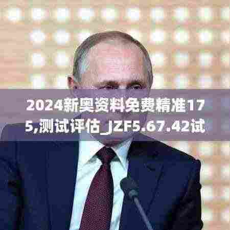 2024新奥资料免费精准175,测试评估_JZF5.67.42试点版